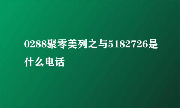 0288聚零美列之与5182726是什么电话