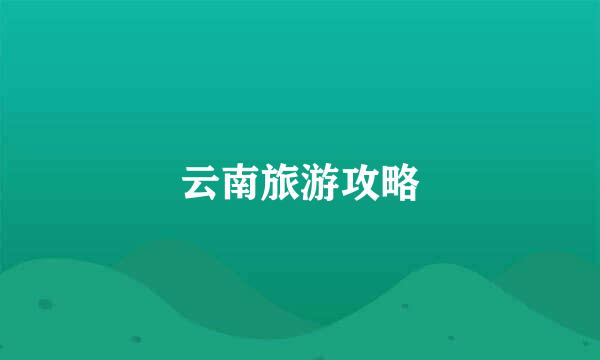 云南旅游攻略