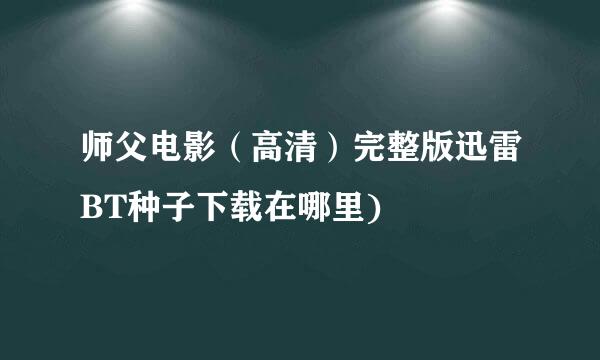 师父电影（高清）完整版迅雷BT种子下载在哪里)