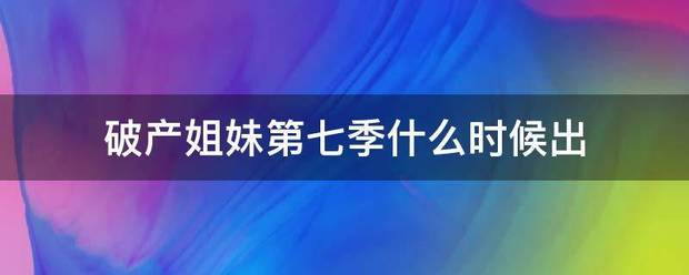 破产姐妹第七季什么时候出