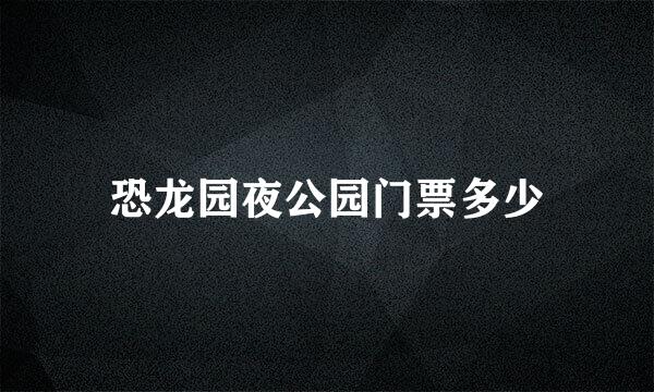 恐龙园夜公园门票多少