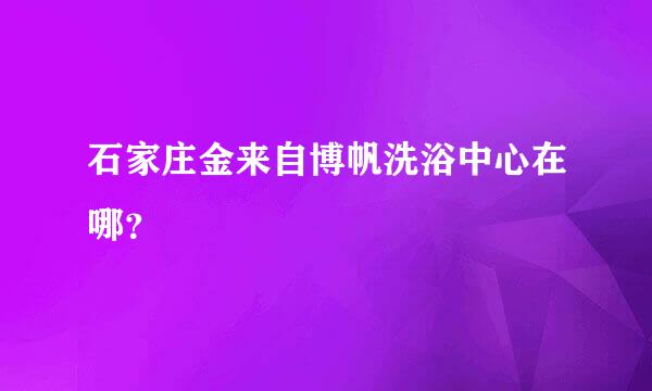 石家庄金来自博帆洗浴中心在哪？