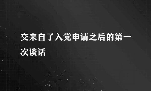 交来自了入党申请之后的第一次谈话