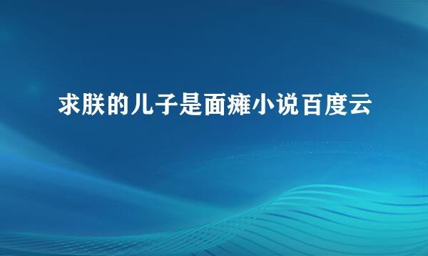 求朕的儿子是面瘫小说百度云