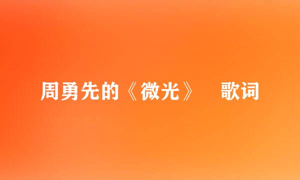 周勇先的《微光》 歌词