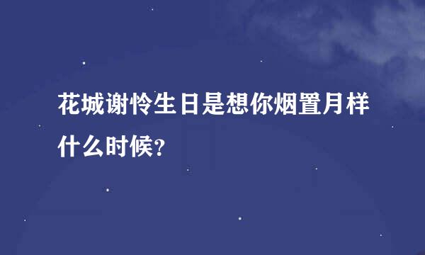 花城谢怜生日是想你烟置月样什么时候？