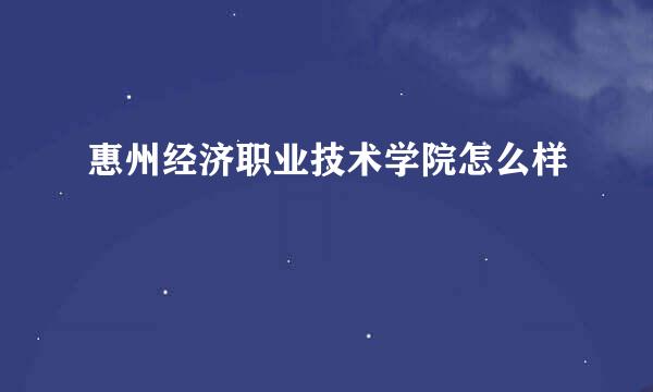 惠州经济职业技术学院怎么样