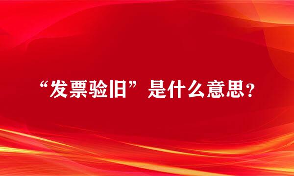 “发票验旧”是什么意思？