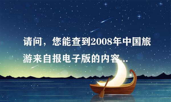 请问，您能查到2008年中国旅游来自报电子版的内容吗？急用，谢谢