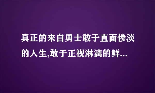 真正的来自勇士敢于直面惨淡的人生,敢于正视淋漓的鲜血是什么意思？