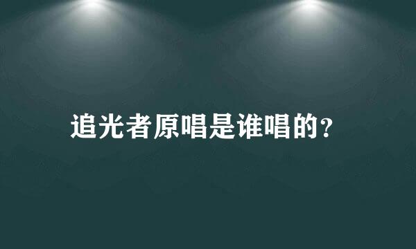 追光者原唱是谁唱的？