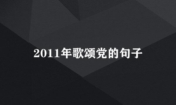 2011年歌颂党的句子