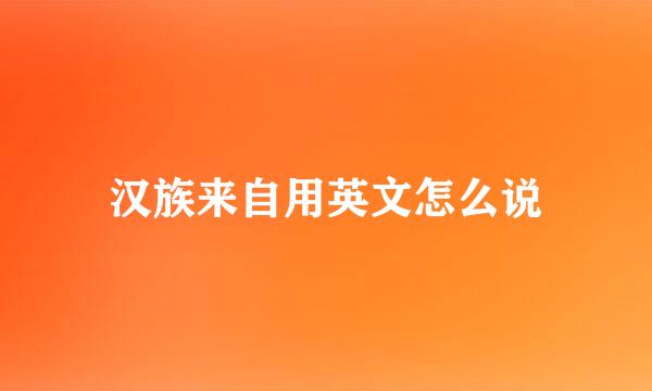 汉族来自用英文怎么说