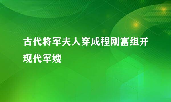 古代将军夫人穿成程刚富组开现代军嫂