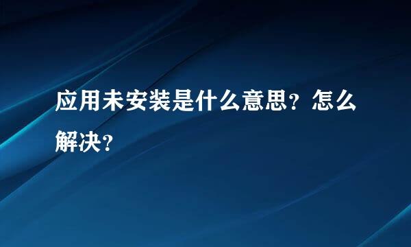 应用未安装是什么意思？怎么解决？