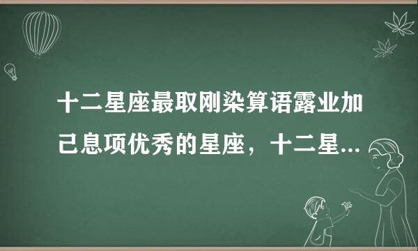 十二星座最取刚染算语露业加己息项优秀的星座，十二星座哪个最好