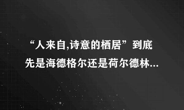 “人来自,诗意的栖居”到底先是海德格尔还是荷尔德林写出的?乐看他们作品里好像都有