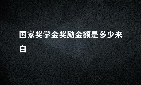 国家奖学金奖励金额是多少来自