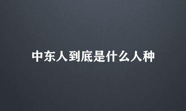 中东人到底是什么人种