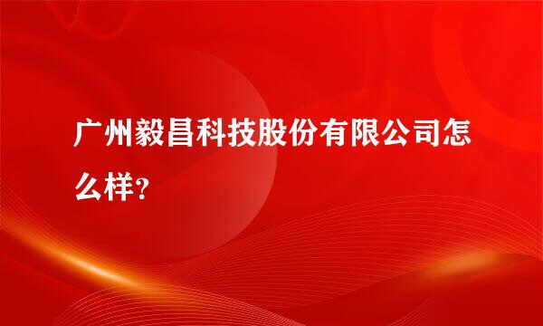 广州毅昌科技股份有限公司怎么样？