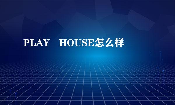 PLAY HOUSE怎么样