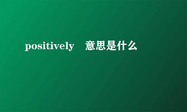 positively 意思是什么