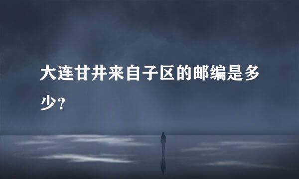 大连甘井来自子区的邮编是多少？