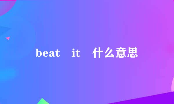 beat it 什么意思