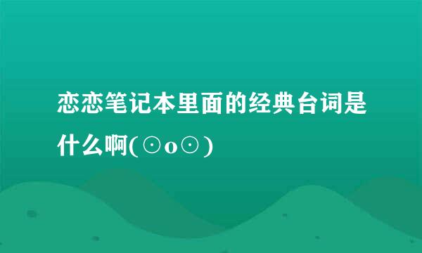 恋恋笔记本里面的经典台词是什么啊(⊙o⊙)