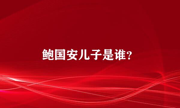 鲍国安儿子是谁？