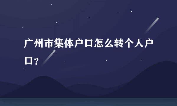 广州市集体户口怎么转个人户口？