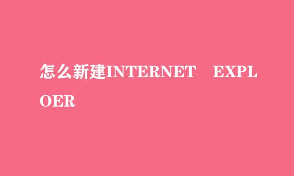 怎么新建INTERNET EXPLOER