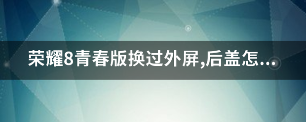 荣耀8青春版换过外屏,后盖怎么拆?