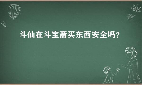 斗仙在斗宝斋买东西安全吗？