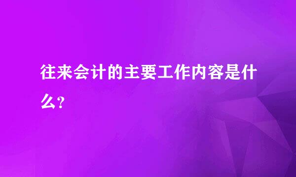 往来会计的主要工作内容是什么？