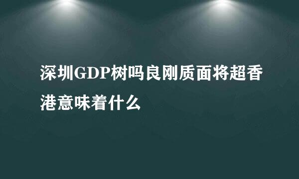 深圳GDP树吗良刚质面将超香港意味着什么