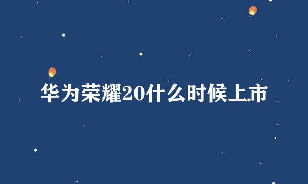 华为荣耀20什么时候上市