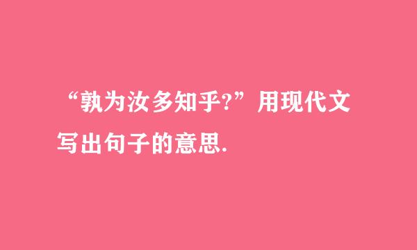 “孰为汝多知乎?”用现代文写出句子的意思.