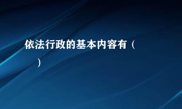 依法行政的基本内容有（   ）