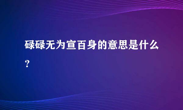 碌碌无为宣百身的意思是什么？