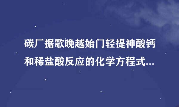 碳厂据歌晚越始门轻提神酸钙和稀盐酸反应的化学方程式是什么反应类型