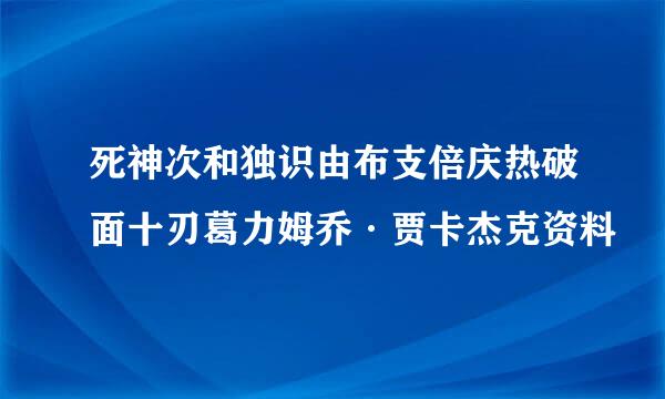 死神次和独识由布支倍庆热破面十刃葛力姆乔·贾卡杰克资料