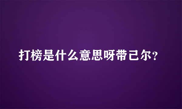 打榜是什么意思呀带己尔？