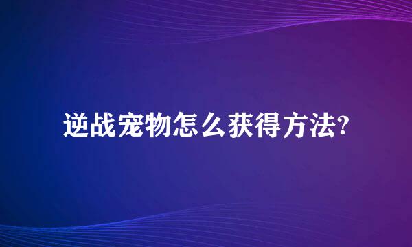 逆战宠物怎么获得方法?