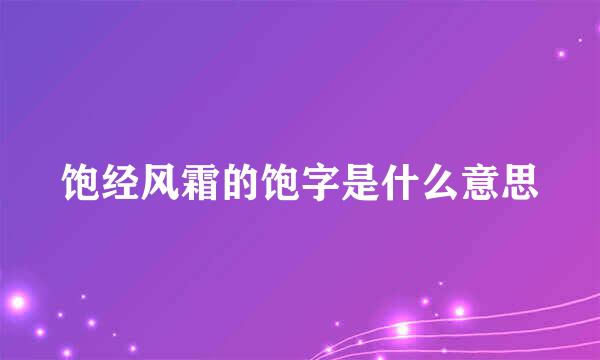 饱经风霜的饱字是什么意思