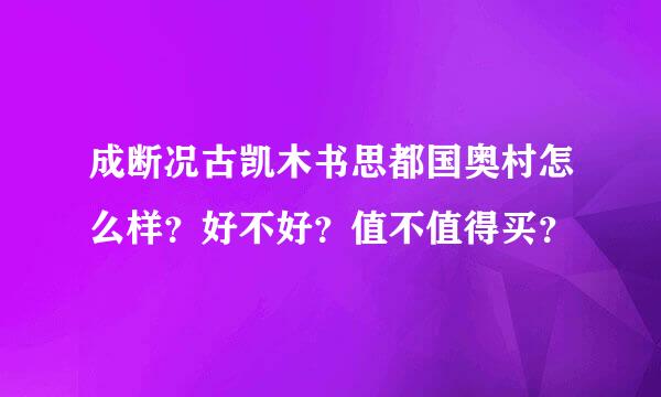 成断况古凯木书思都国奥村怎么样？好不好？值不值得买？