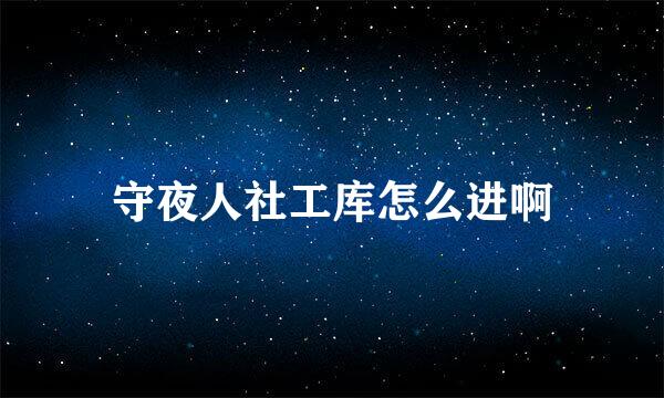 守夜人社工库怎么进啊