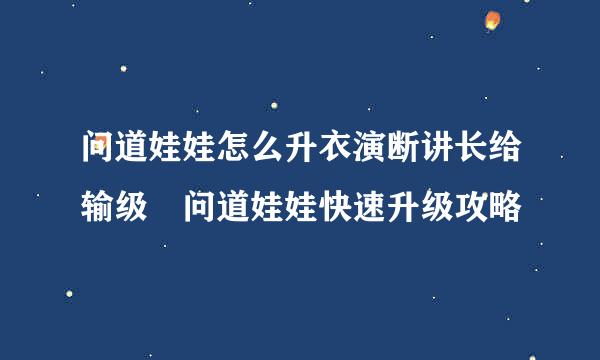 问道娃娃怎么升衣演断讲长给输级 问道娃娃快速升级攻略