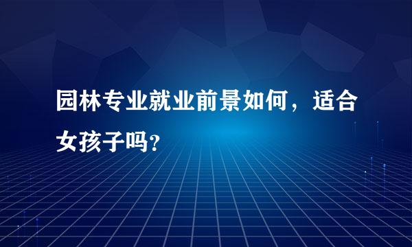 园林专业就业前景如何，适合女孩子吗？