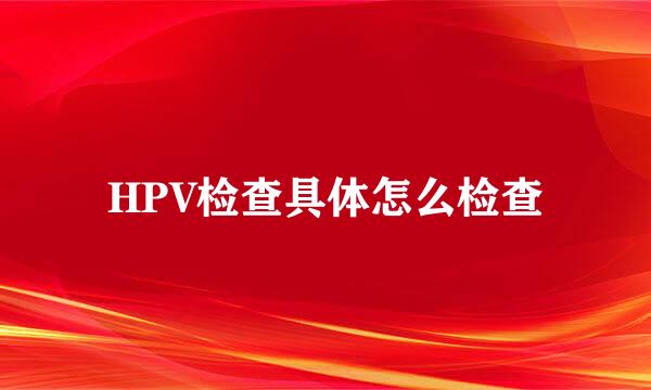 HPV检查具体怎么检查